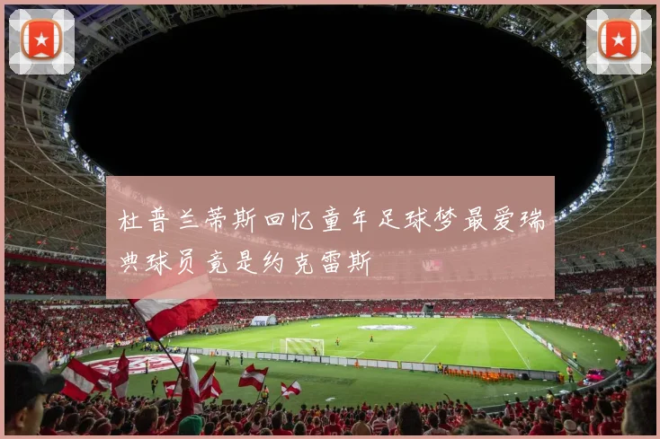 杜普兰蒂斯回忆童年足球梦最爱瑞典球员竟是约克雷斯