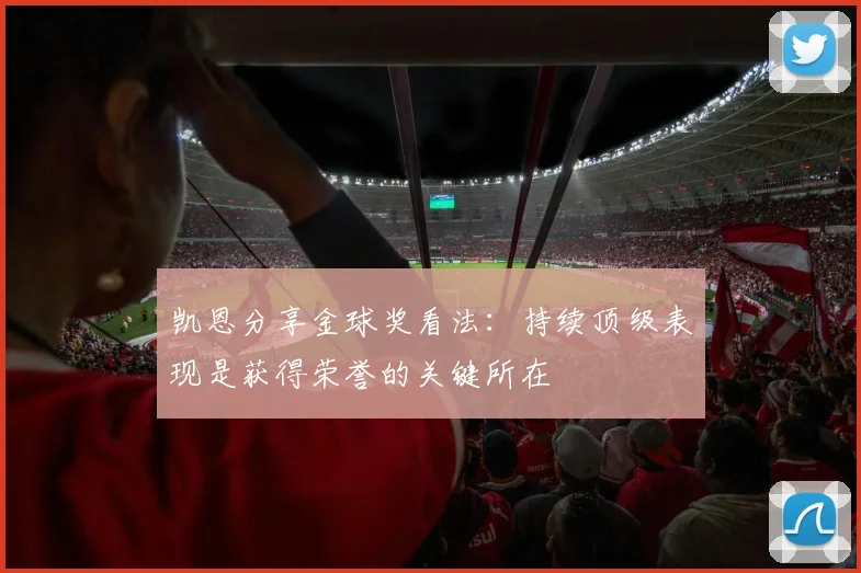 凯恩分享金球奖看法：持续顶级表现是获得荣誉的关键所在