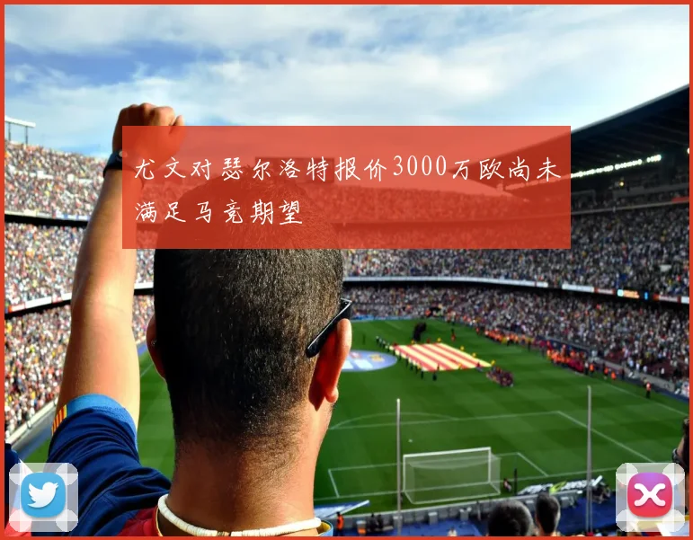 尤文对瑟尔洛特报价3000万欧尚未满足马竞期望