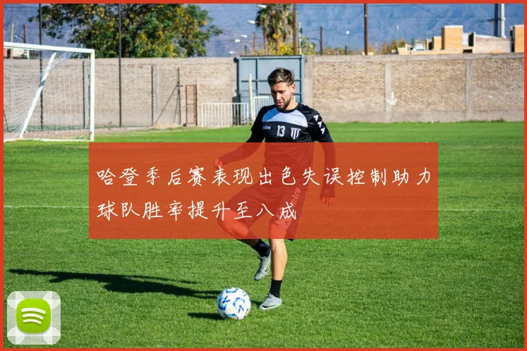 哈登季后赛表现出色失误控制助力球队胜率提升至八成